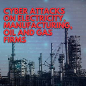 CYBER ATTACKS ON ELECTRICITY, MANUFACTURING,OIL AND GAS FIRMS